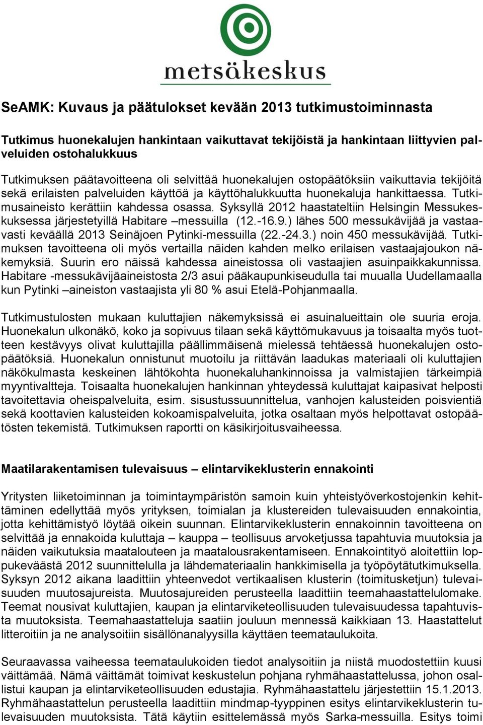 Syksyllä 2012 haastateltiin Helsingin Messukeskuksessa järjestetyillä Habitare messuilla (12.-16.9.) lähes 500 messukävijää ja vastaavasti keväällä 2013 Seinäjoen Pytinki-messuilla (22.-24.3.) noin 450 messukävijää.