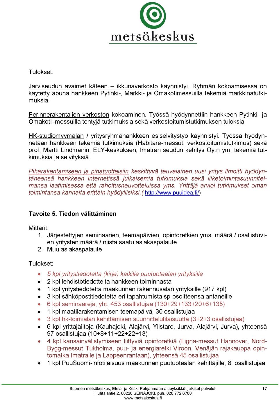 HK-studiomyymälän / yritysryhmähankkeen esiselvitystyö käynnistyi. Työssä hyödynnetään hankkeen tekemiä tutkimuksia (Habitare-messut, verkostoitumistutkimus) sekä prof.