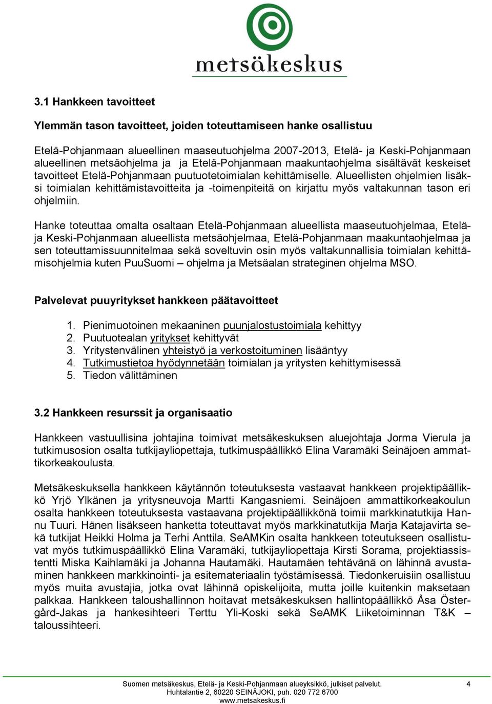 Alueellisten ohjelmien lisäksi toimialan kehittämistavoitteita ja -toimenpiteitä on kirjattu myös valtakunnan tason eri ohjelmiin.