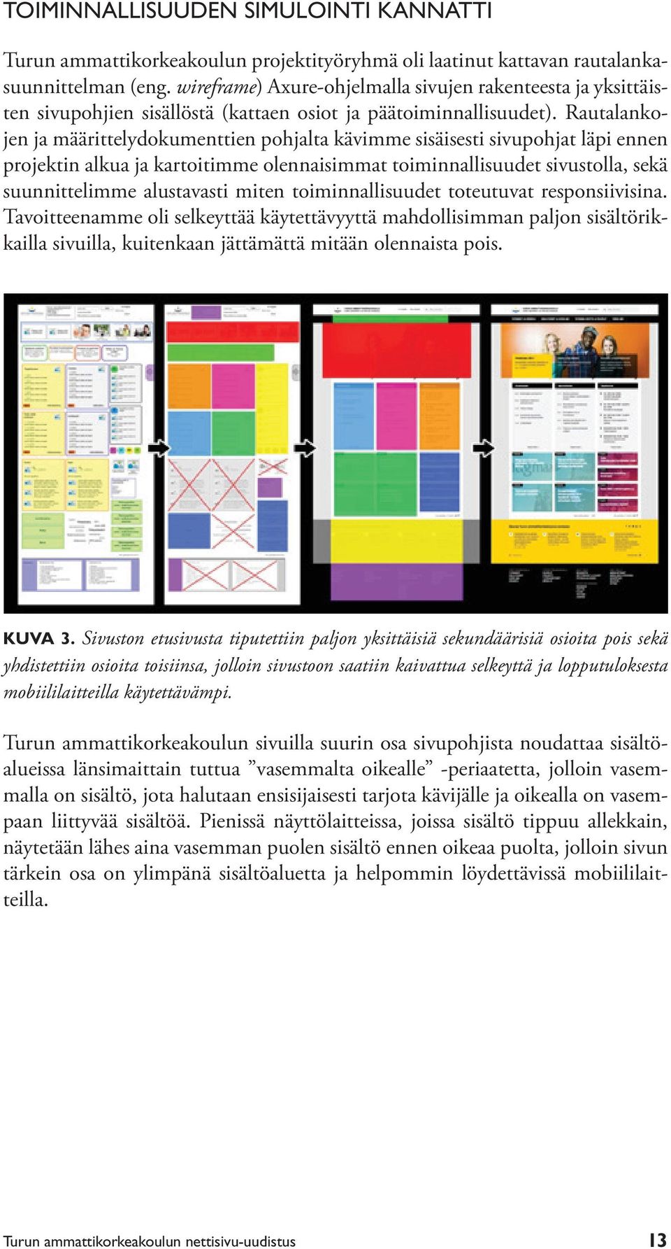 Rautalankojen ja määrittelydokumenttien pohjalta kävimme sisäisesti sivupohjat läpi ennen projektin alkua ja kartoitimme olennaisimmat toiminnallisuudet sivustolla, sekä suunnittelimme alustavasti