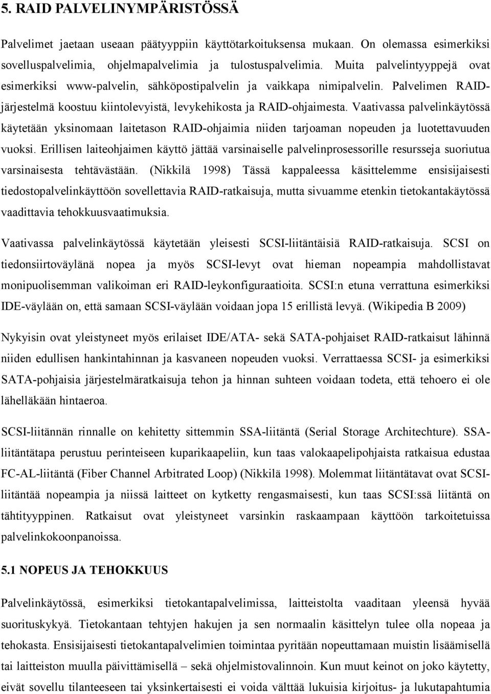 Vaativassa palvelinkäytössä käytetään yksinomaan laitetason RAID-ohjaimia niiden tarjoaman nopeuden ja luotettavuuden vuoksi.