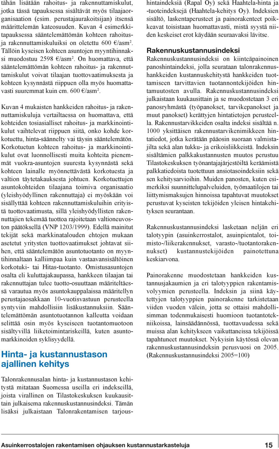 On huomattava, että sääntelemättömän kohteen rahoitus- ja rakennuttamiskulut voivat tilaajan tuottovaatimuksesta ja kohteen kysynnästä riippuen olla myös huomattavasti suuremmat kuin em. 600 /asm 2.