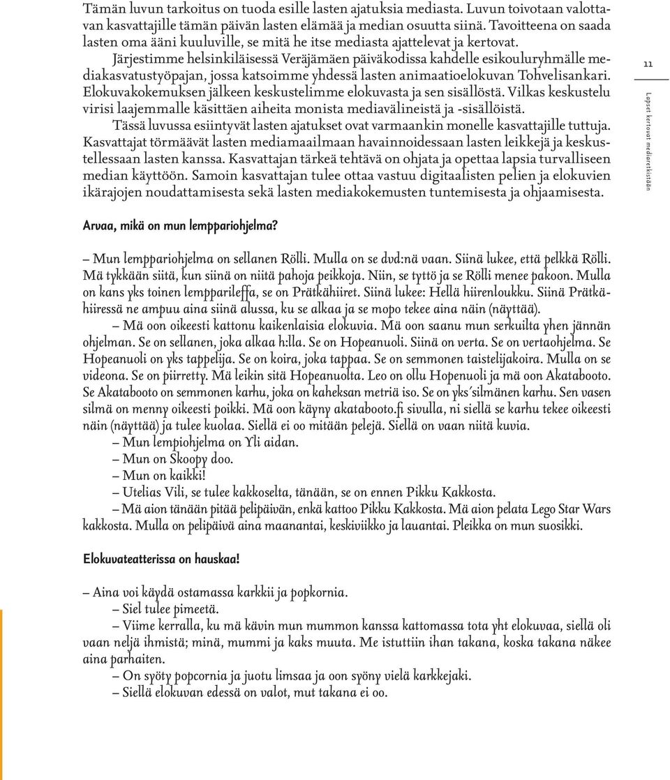 Järjestimme helsinkiläisessä Veräjämäen päiväkodissa kahdelle esikouluryhmälle mediakasvatustyöpajan, jossa katsoimme yhdessä lasten animaatioelokuvan Tohvelisankari.