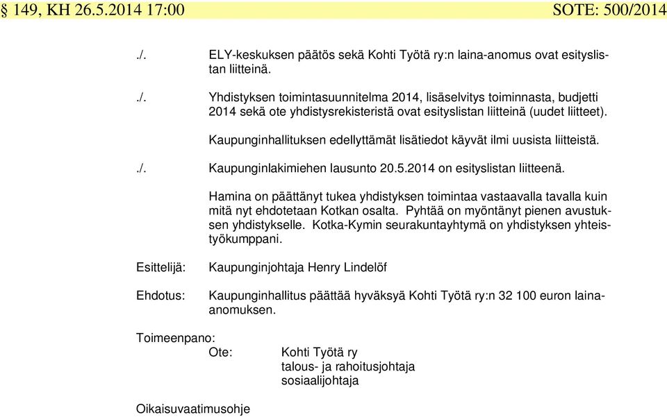 Hamina on päättänyt tukea yhdistyksen toimintaa vastaavalla tavalla kuin mitä nyt ehdotetaan Kotkan osalta. Pyhtää on myöntänyt pienen avustuksen yhdistykselle.