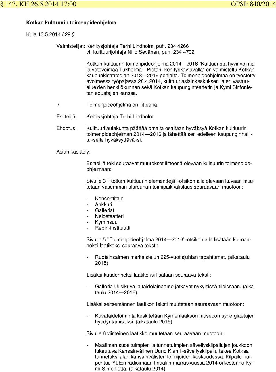 Toimenpideohjelmaa on työstetty avoimessa työpajassa 28.4.2014, kulttuuriasiainkeskuksen ja eri vastuualueiden henkilökunnan sekä Kotkan kaupunginteatterin ja Kymi Sinfonietan edustajien kanssa../.