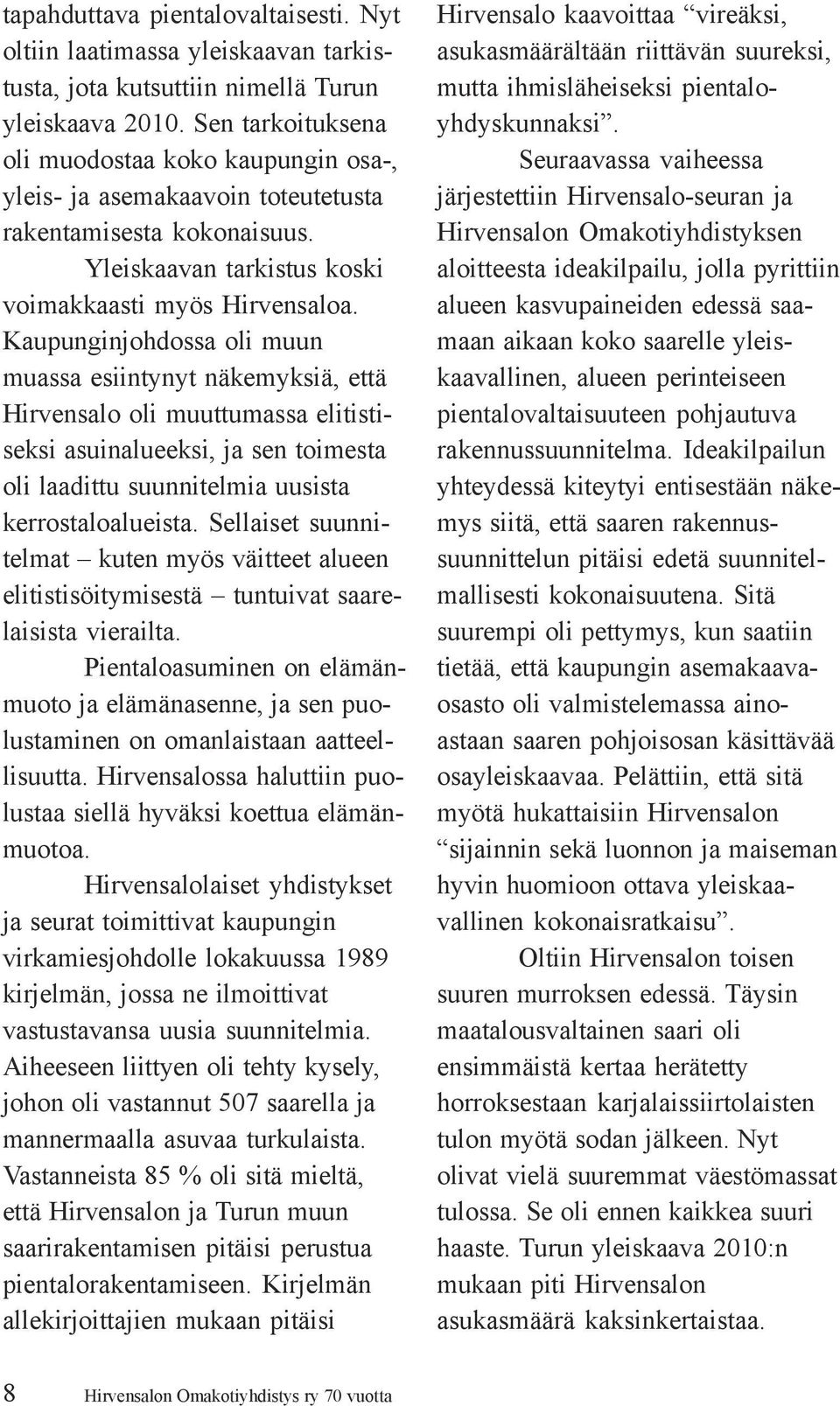 Kaupunginjohdossa oli muun muassa esiintynyt näkemyksiä, että Hirvensalo oli muuttumassa elitistiseksi asuinalueeksi, ja sen toimesta oli laadittu suunnitelmia uusista kerrostaloalueista.