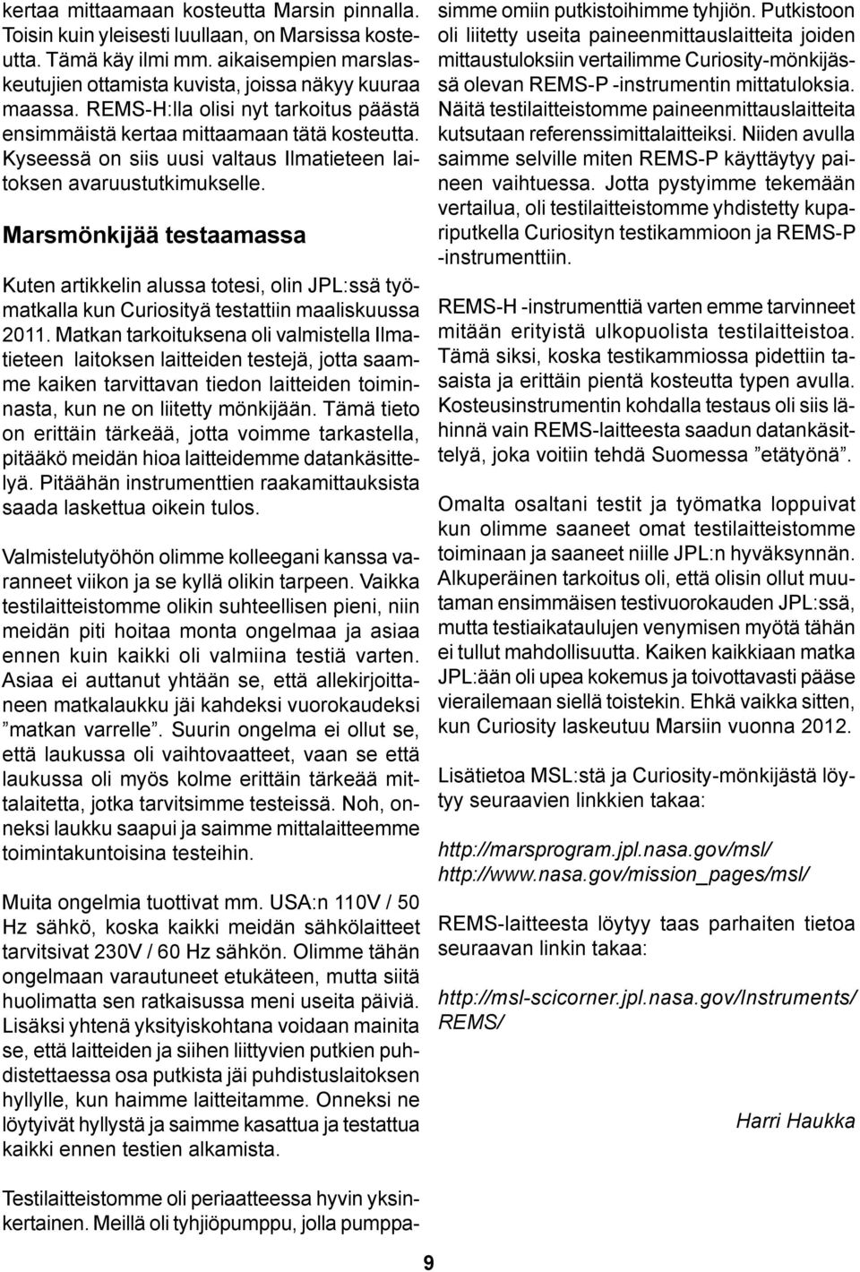 Marsmönkijää testaamassa Kuten artikkelin alussa totesi, olin JPL:ssä työmatkalla kun Curiosityä testattiin maaliskuussa 2011.