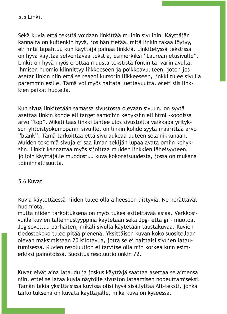 Ihmisen huomio kiinnittyy liikkeeseen ja poikkeavuuteen, joten jos asetat linkin niin että se reagoi kursorin liikkeeseen, linkki tulee sivulla paremmin esille. Tämä voi myös haitata luettavuutta.