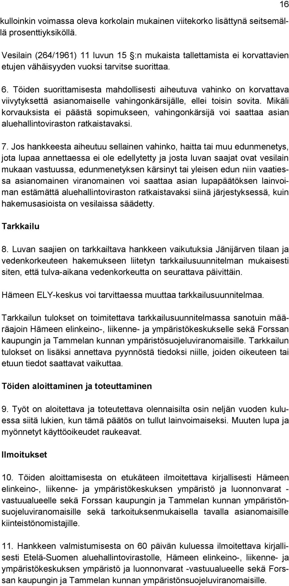 Töiden suorittamisesta mahdollisesti aiheutuva vahinko on korvattava viivytyksettä asianomaiselle vahingonkärsijälle, ellei toisin sovita.