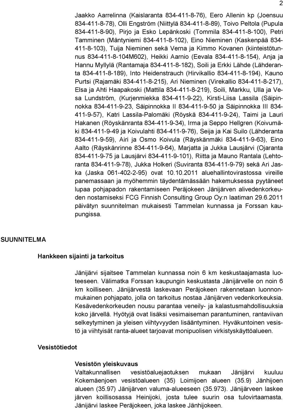 (Eevala 834-411-8-154), Anja ja Hannu Myllylä (Rantamaja 834-411-8-182), Soili ja Erkki Lähde (Lähderanta 834-411-8-189), Into Heidenstrauch (Hirvikallio 834-411-8-194), Kauno Purtsi (Rajamäki