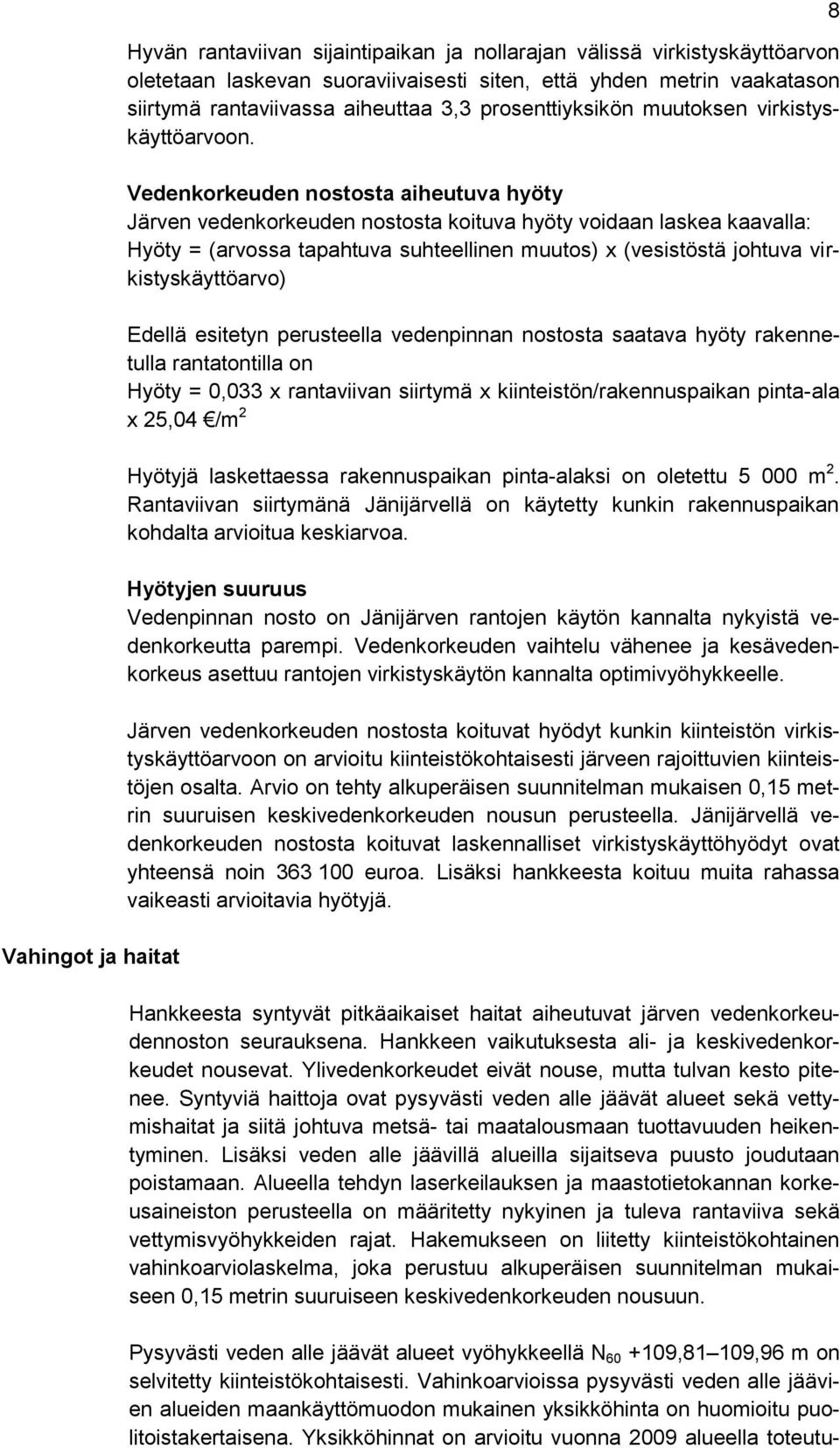 Vedenkorkeuden nostosta aiheutuva hyöty Järven vedenkorkeuden nostosta koituva hyöty voidaan laskea kaavalla: Hyöty = (arvossa tapahtuva suhteellinen muutos) x (vesistöstä johtuva