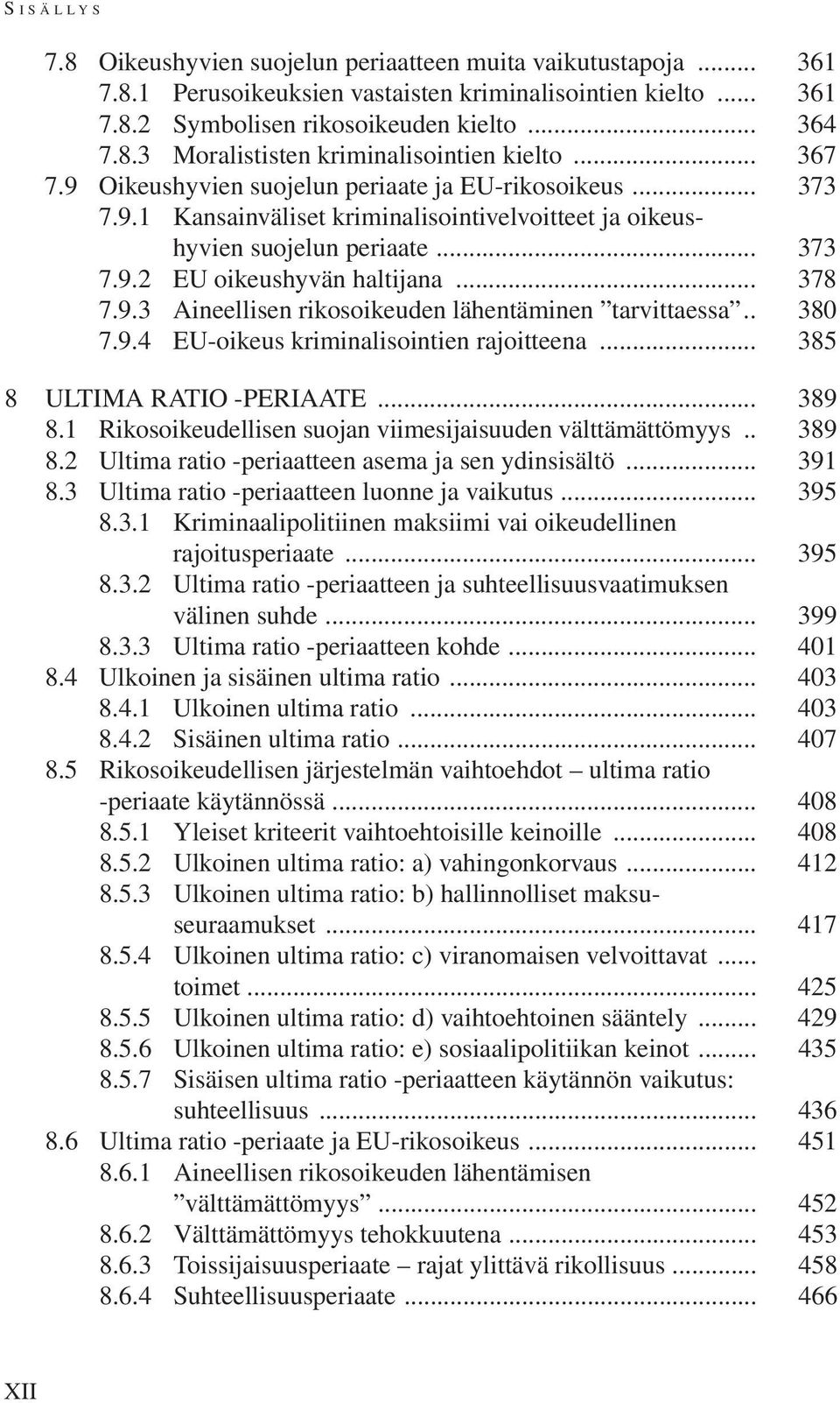 . 380 7.9.4 EU-oikeus kriminalisointien rajoitteena... 385 8 Ultima ratio -periaate... 389 8.1 Rikosoikeudellisen suojan viimesijaisuuden välttämättömyys... 389 8.2 Ultima ratio -periaatteen asema ja sen ydinsisältö.