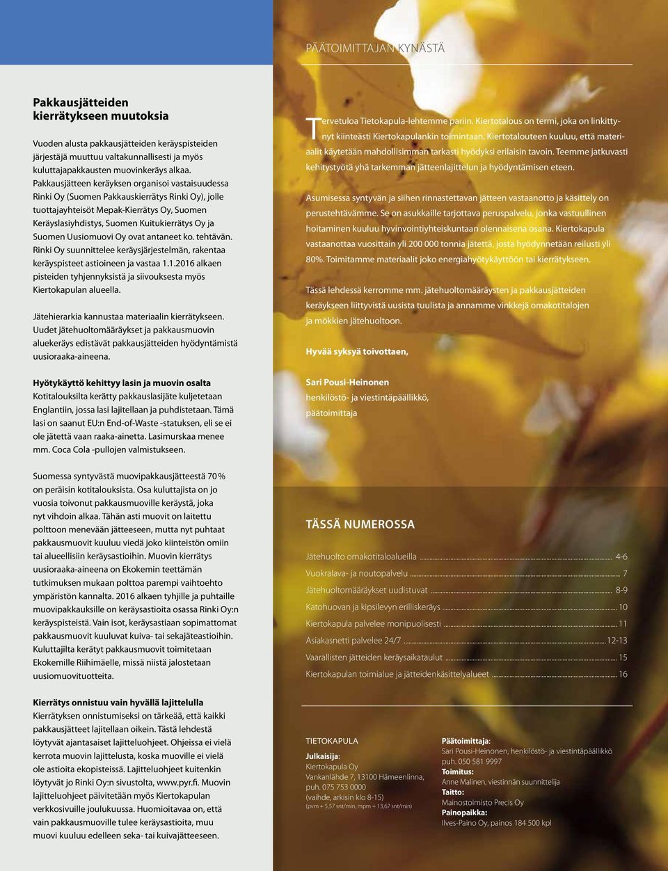Uusiomuovi Oy ovat antaneet ko. tehtävän. Rinki Oy suunnittelee keräysjärjestelmän, rakentaa keräyspisteet astioineen ja vastaa 1.