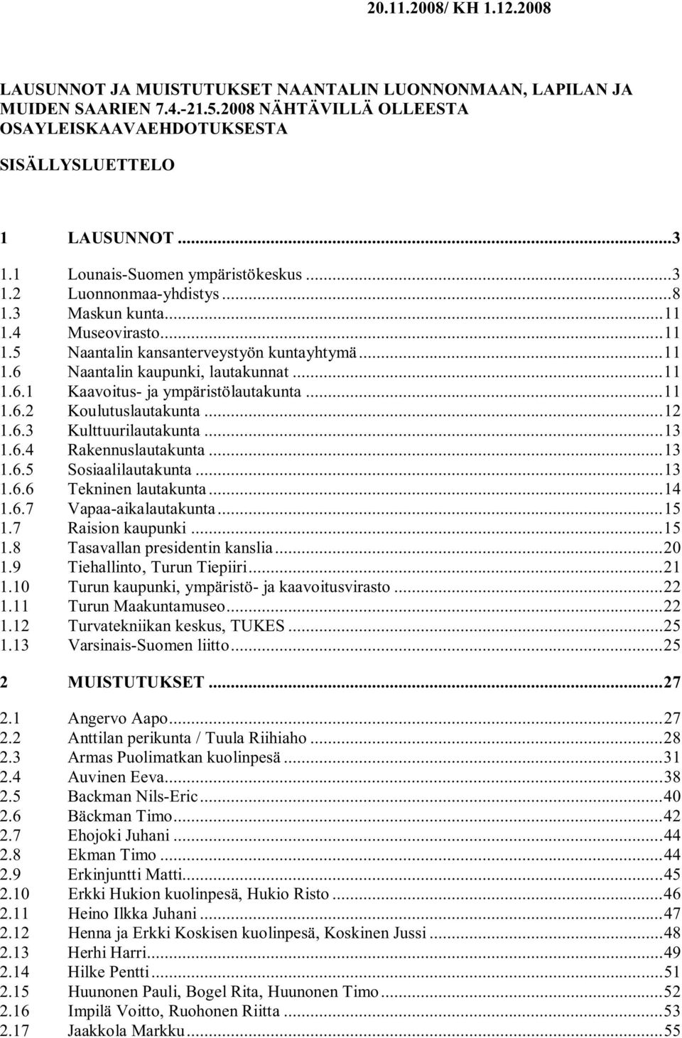 ..11 1.6.2 Koulutuslautakunta...12 1.6.3 Kulttuurilautakunta...13 1.6.4 Rakennuslautakunta...13 1.6.5 Sosiaalilautakunta...13 1.6.6 Tekninen lautakunta...14 1.6.7 Vapaa-aikalautakunta...15 1.