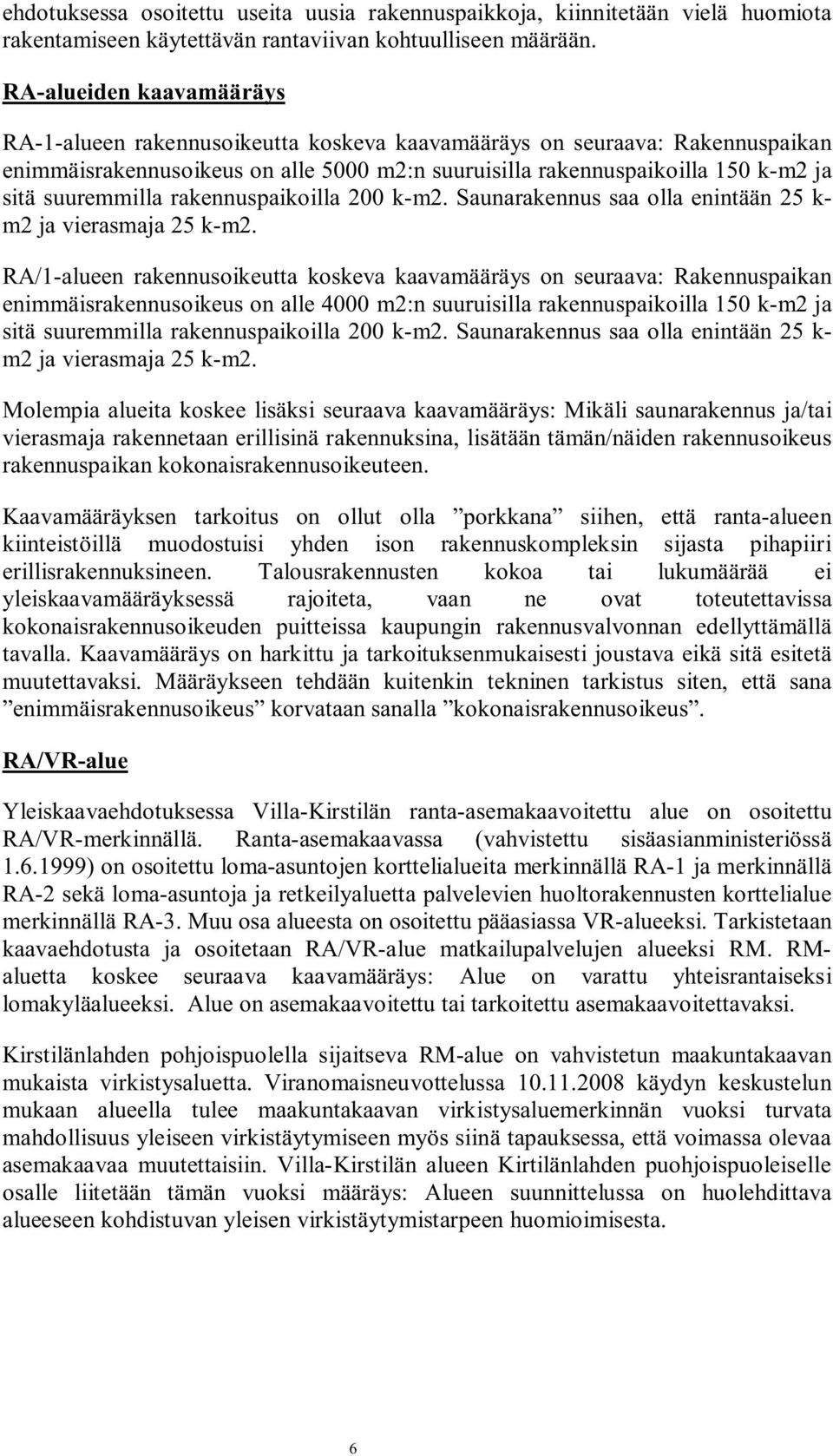 suuremmilla rakennuspaikoilla 200 k-m2. Saunarakennus saa olla enintään 25 k- m2 ja vierasmaja 25 k-m2.