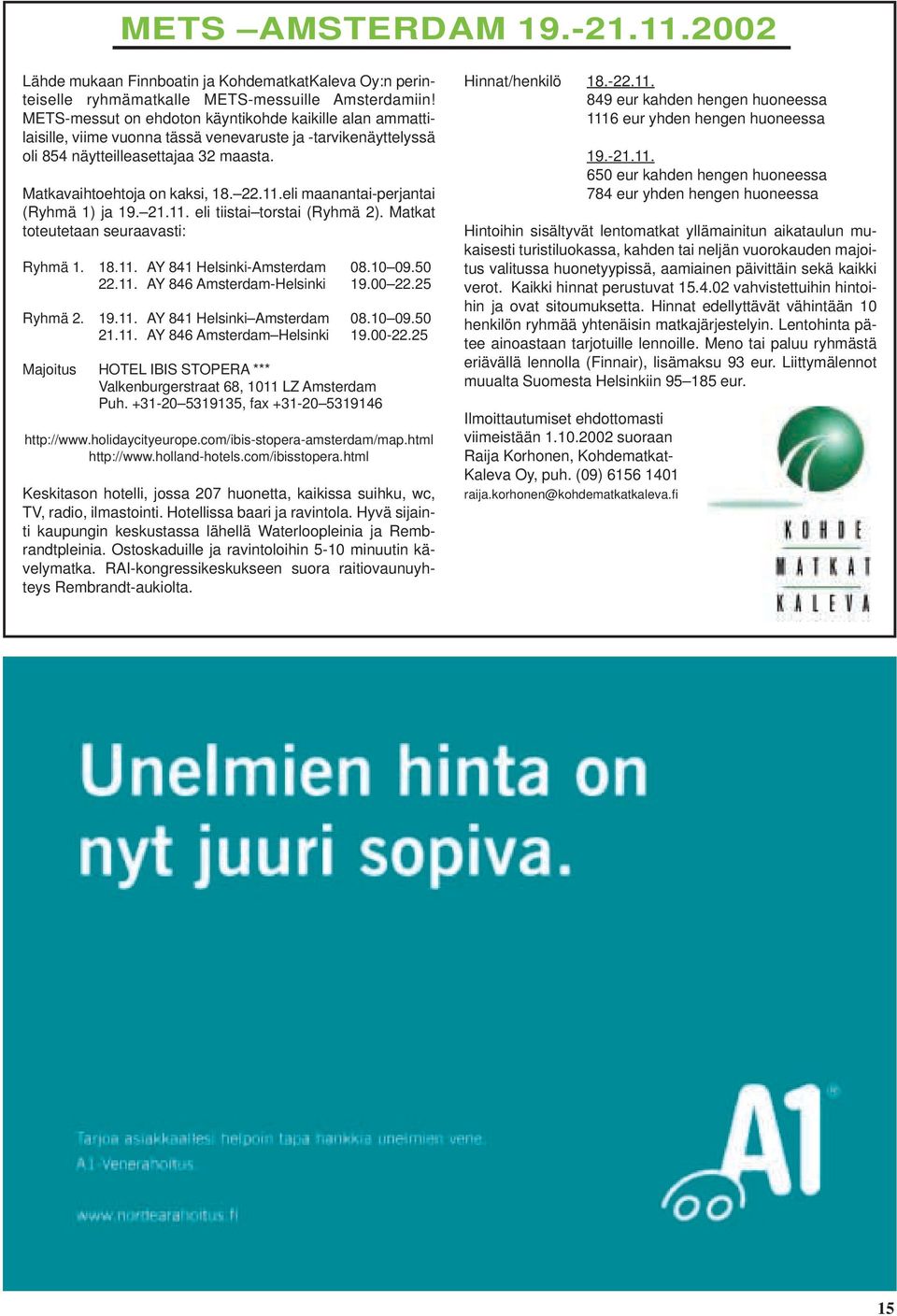 eli maanantai-perjantai (Ryhmä 1) ja 19. 21.11. eli tiistai torstai (Ryhmä 2). Matkat toteutetaan seuraavasti: Ryhmä 1. 18.11. AY 841 Helsinki-Amsterdam 08.10 09.50 22.11. AY 846 Amsterdam-Helsinki 19.