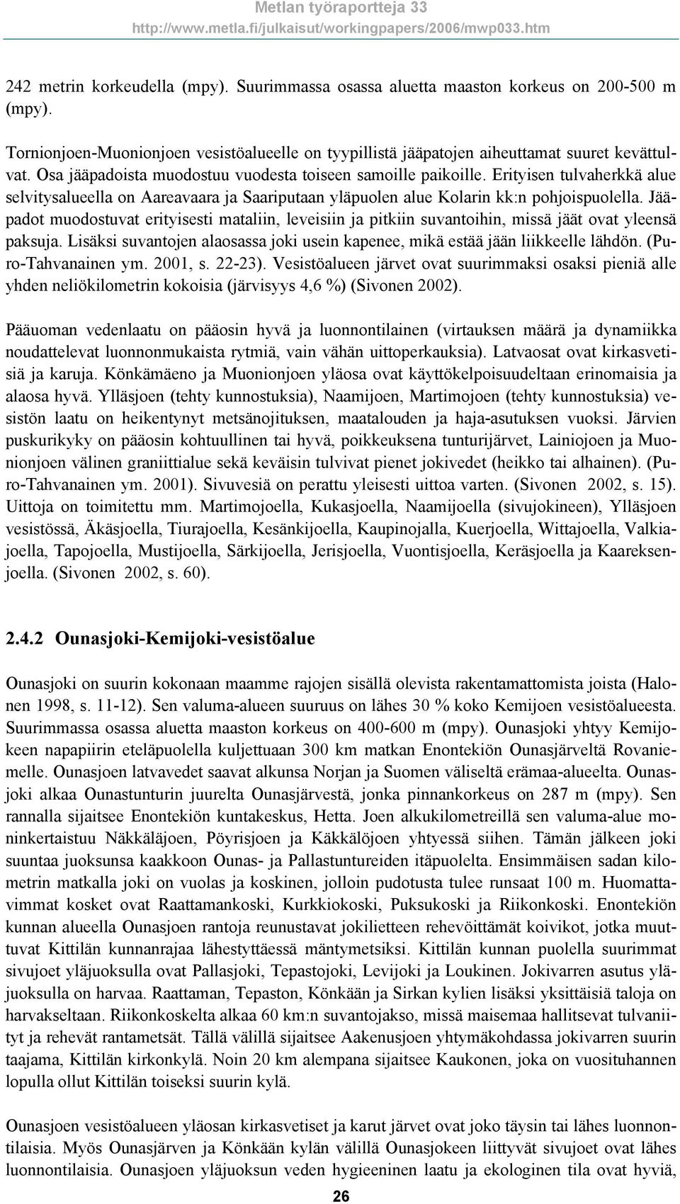 Jääpadot muodostuvat erityisesti mataliin, leveisiin ja pitkiin suvantoihin, missä jäät ovat yleensä paksuja. Lisäksi suvantojen alaosassa joki usein kapenee, mikä estää jään liikkeelle lähdön.