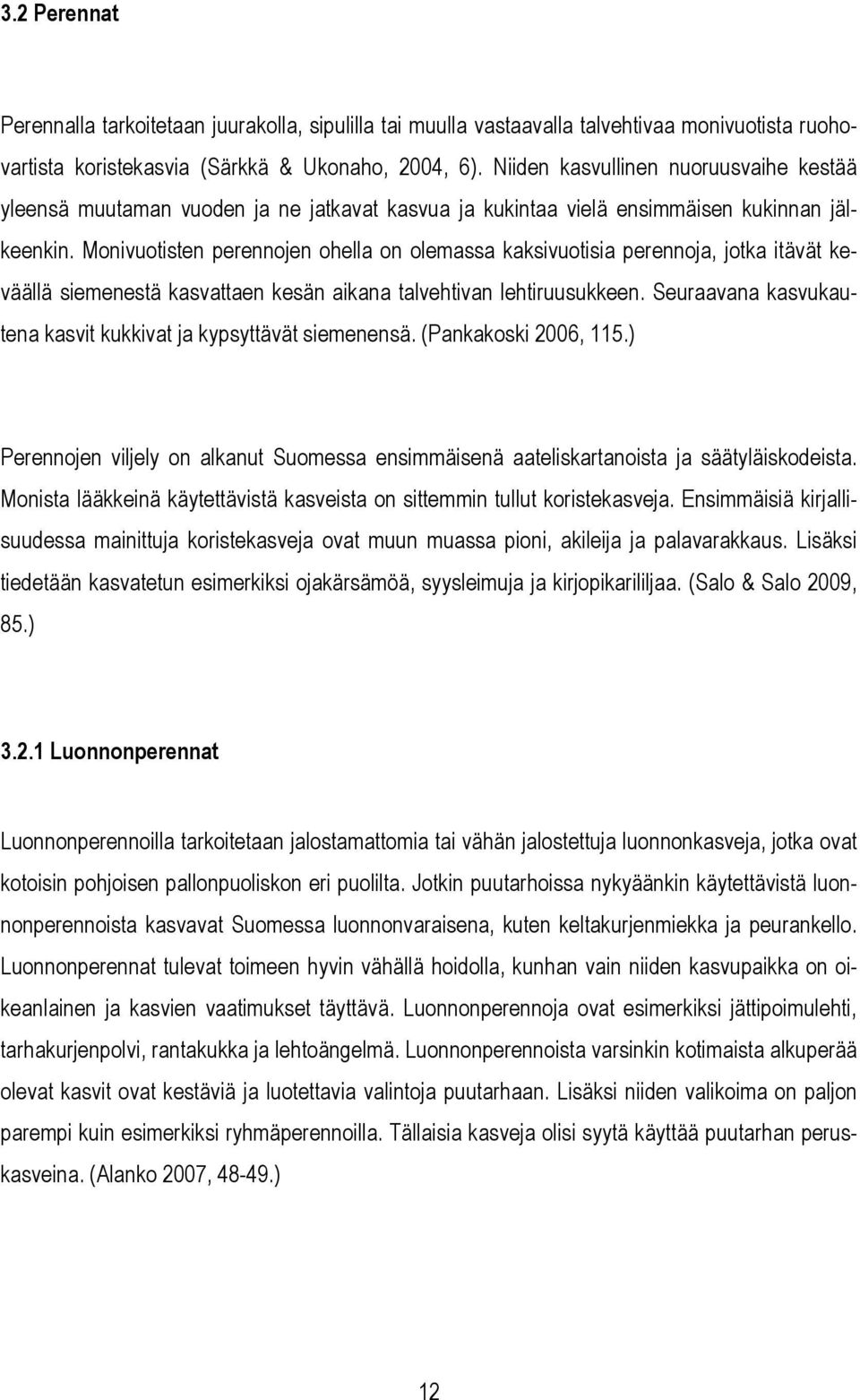 Monivuotisten perennojen ohella on olemassa kaksivuotisia perennoja, jotka itävät keväällä siemenestä kasvattaen kesän aikana talvehtivan lehtiruusukkeen.