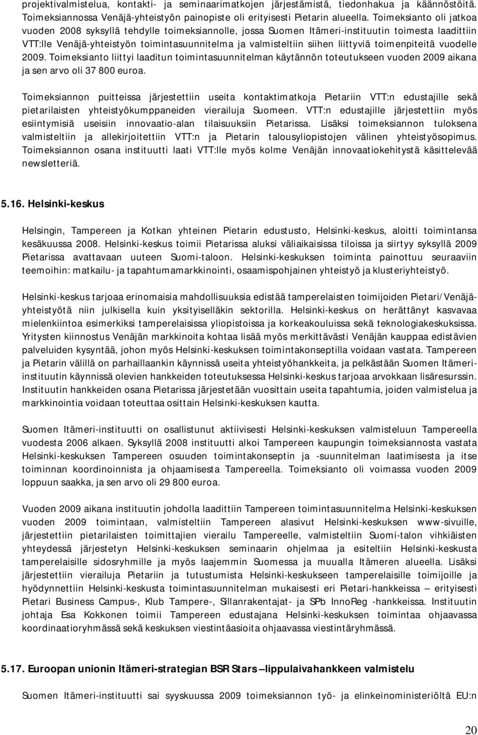 liittyviä toimenpiteitä vuodelle 2009. Toimeksianto liittyi laaditun toimintasuunnitelman käytännön toteutukseen vuoden 2009 aikana ja sen arvo oli 37 800 euroa.