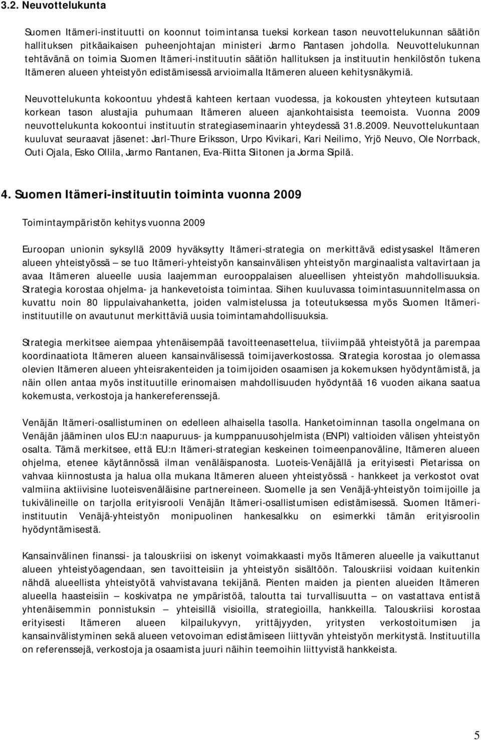 kehitysnäkymiä. Neuvottelukunta kokoontuu yhdestä kahteen kertaan vuodessa, ja kokousten yhteyteen kutsutaan korkean tason alustajia puhumaan Itämeren alueen ajankohtaisista teemoista.