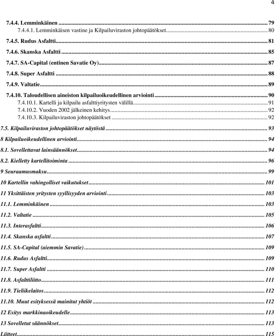 Vuoden 2002 jälkeinen kehitys... 92 7.4.10.3. Kilpailuviraston johtopäätökset... 92 7.5. Kilpailuviraston johtopäätökset näytöstä... 93 8 Kilpailuoikeudellinen arviointi... 94 8.1. Sovellettavat lainsäännökset.