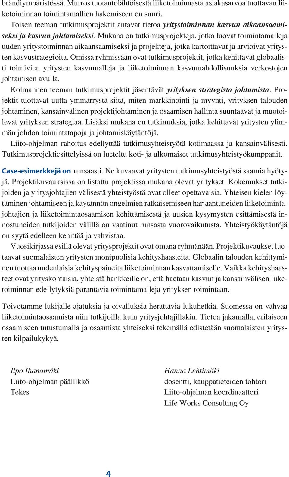 Mukana on tutkimusprojekteja, jotka luovat toimintamalleja uuden yritystoiminnan aikaansaamiseksi ja projekteja, jotka kartoittavat ja arvioivat yritysten kasvustrategioita.