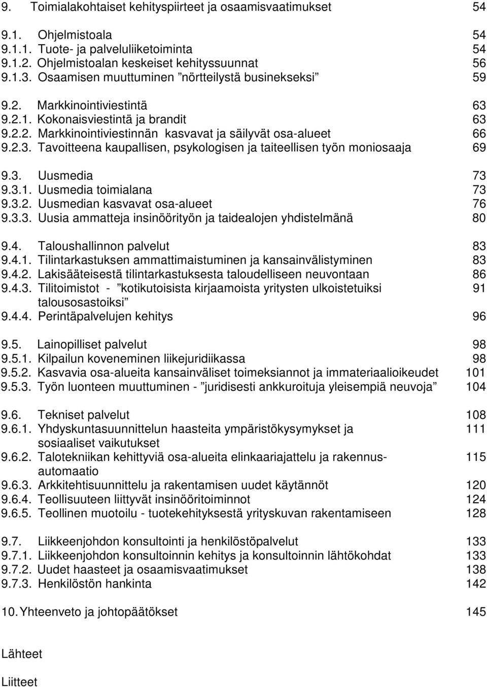 3. Uusmedia 73 9.3.1. Uusmedia toimialana 73 9.3.2. Uusmedian kasvavat osa-alueet 76 9.3.3. Uusia ammatteja insinöörityön ja taidealojen yhdistelmänä 80 9.4. Taloushallinnon palvelut 83 9.4.1. Tilintarkastuksen ammattimaistuminen ja kansainvälistyminen 83 9.