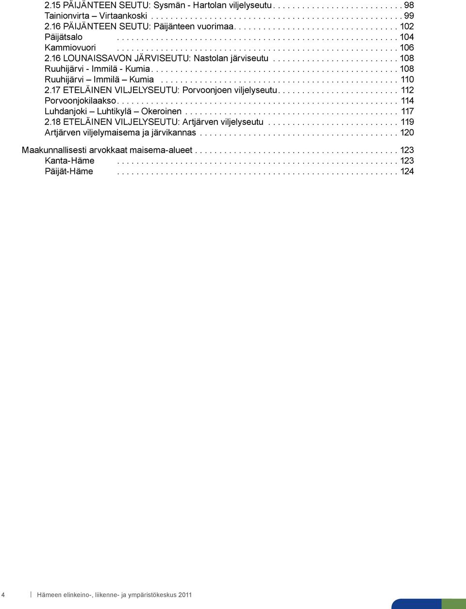 16 LOUNAISSAVON JÄRVISEUTU: Nastolan järviseutu......................... 108 Ruuhijärvi - Immilä - Kumia.................................................. 108 Ruuhijärvi Immilä Kumia................................................. 110 2.