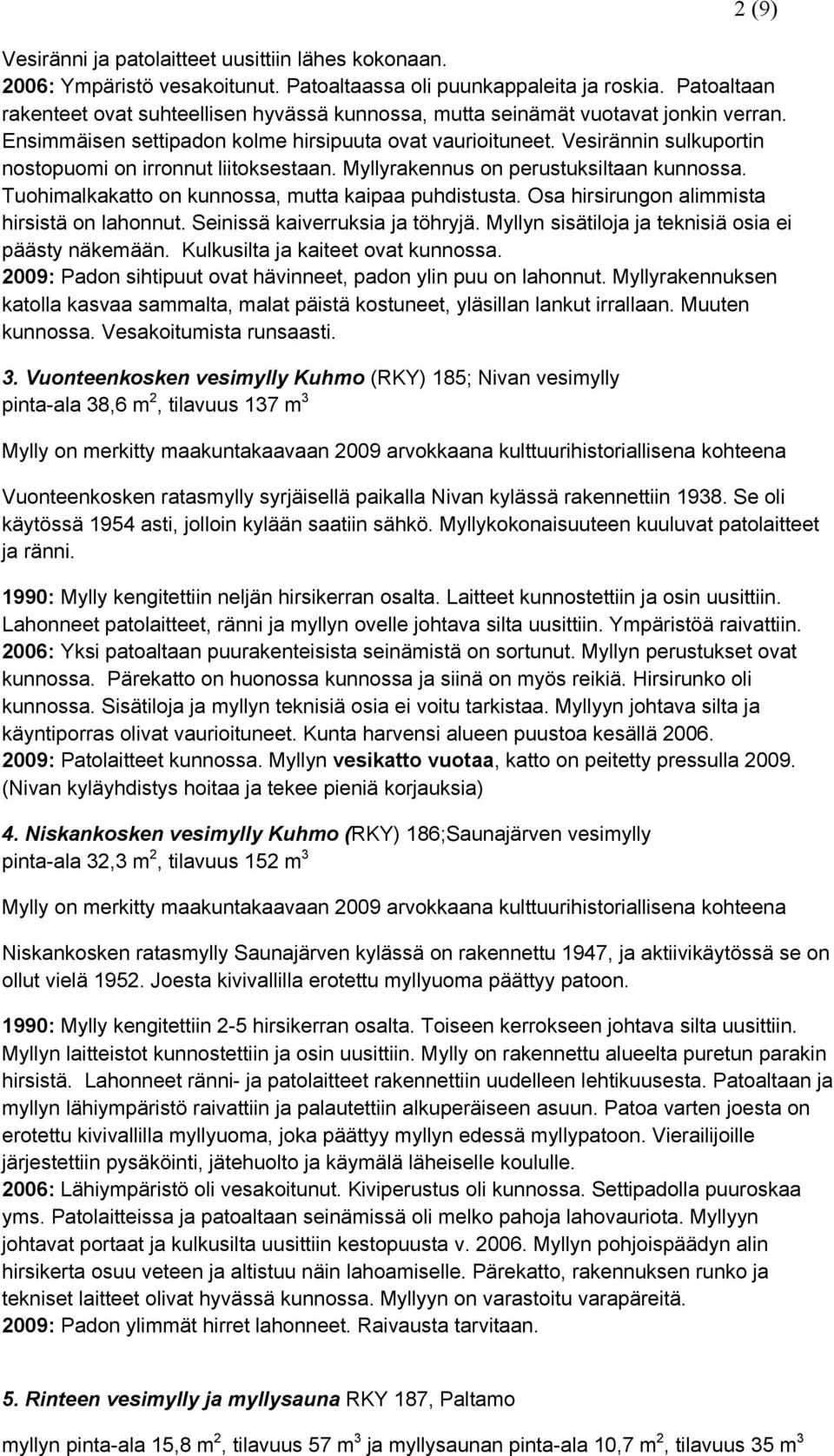 Vesirännin sulkuportin nostopuomi on irronnut liitoksestaan. Myllyrakennus on perustuksiltaan kunnossa. Tuohimalkakatto on kunnossa, mutta kaipaa puhdistusta.