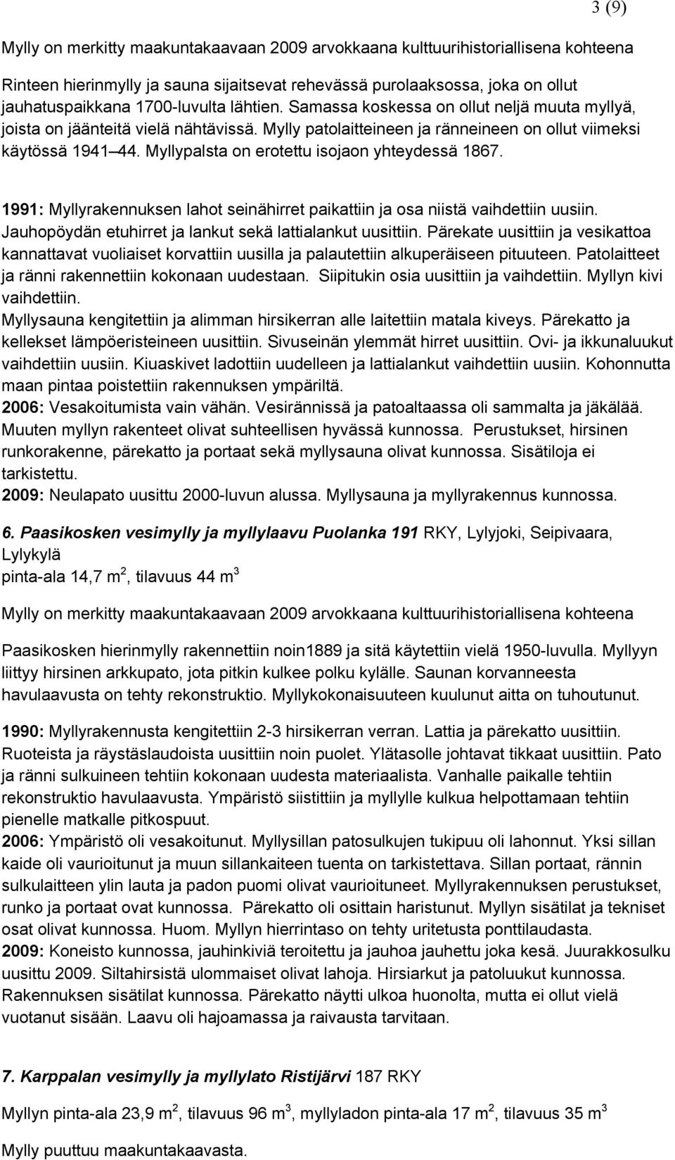 Myllypalsta on erotettu isojaon yhteydessä 1867. 1991: Myllyrakennuksen lahot seinähirret paikattiin ja osa niistä vaihdettiin uusiin. Jauhopöydän etuhirret ja lankut sekä lattialankut uusittiin.