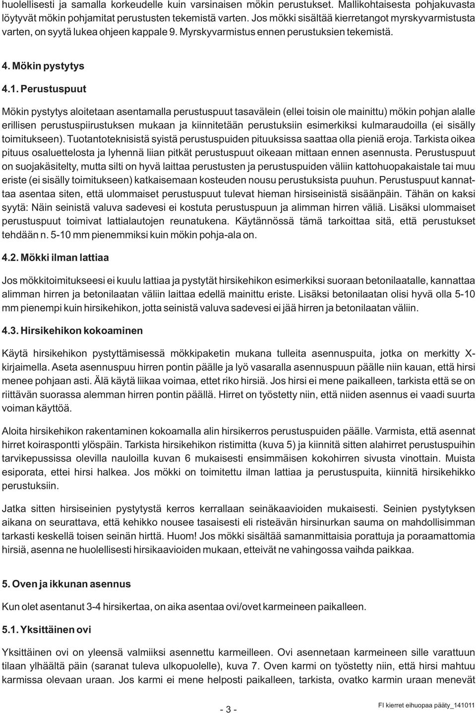 Perustuspuut Mökin pystytys aloitetaan asentamalla perustuspuut tasavälein (ellei toisin ole mainittu) mökin pohjan alalle erillisen perustuspiirustuksen mukaan ja kiinnitetään perustuksiin