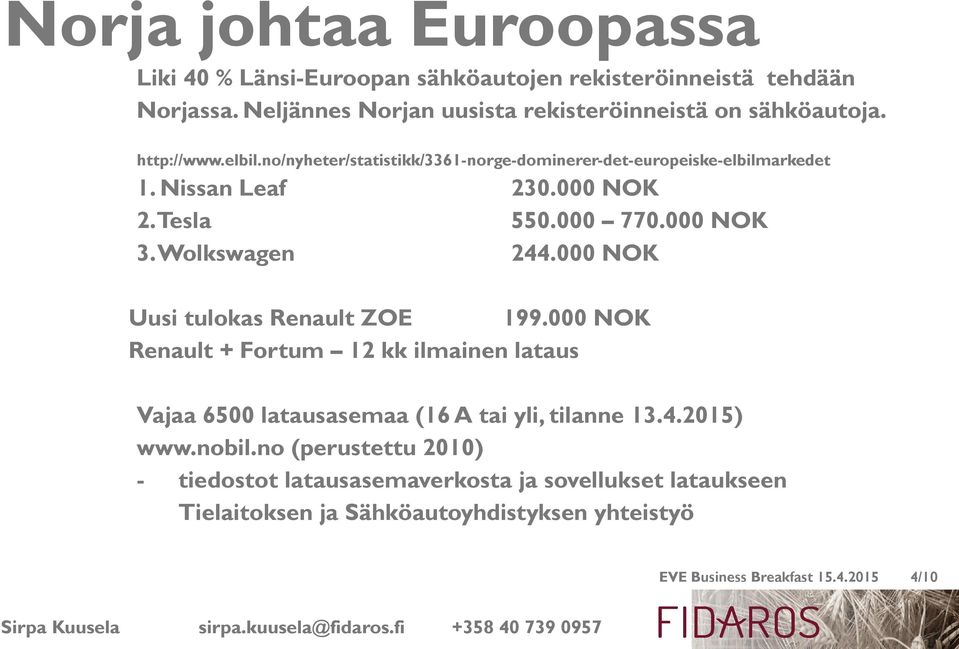 Wolkswagen 244.000 NOK Uusi tulokas Renault ZOE 199.000 NOK Renault + Fortum 12 kk ilmainen lataus Vajaa 6500 latausasemaa (16 A tai yli, tilanne 13.4.2015) www.