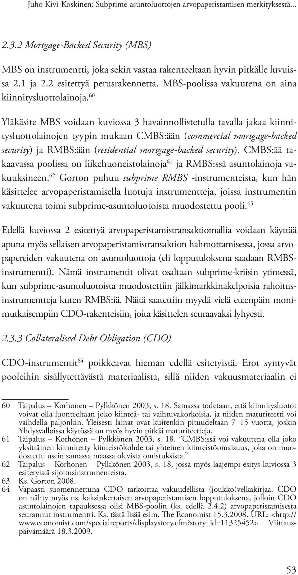 60 Yläkäsite MBS voidaan kuviossa 3 havainnollistetulla tavalla jakaa kiinnitysluottolainojen tyypin mukaan CMBS:ään (commercial mortgage-backed security) ja RMBS:ään (residential mortgage-backed