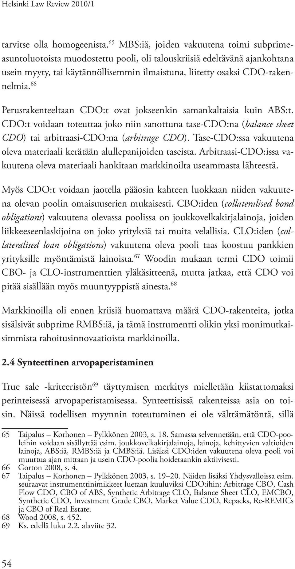 66 Perusrakenteeltaan CDO:t ovat jokseenkin samankaltaisia kuin ABS:t. CDO:t voidaan toteuttaa joko niin sanottuna tase-cdo:na (balance sheet CDO) tai arbitraasi-cdo:na (arbitrage CDO).