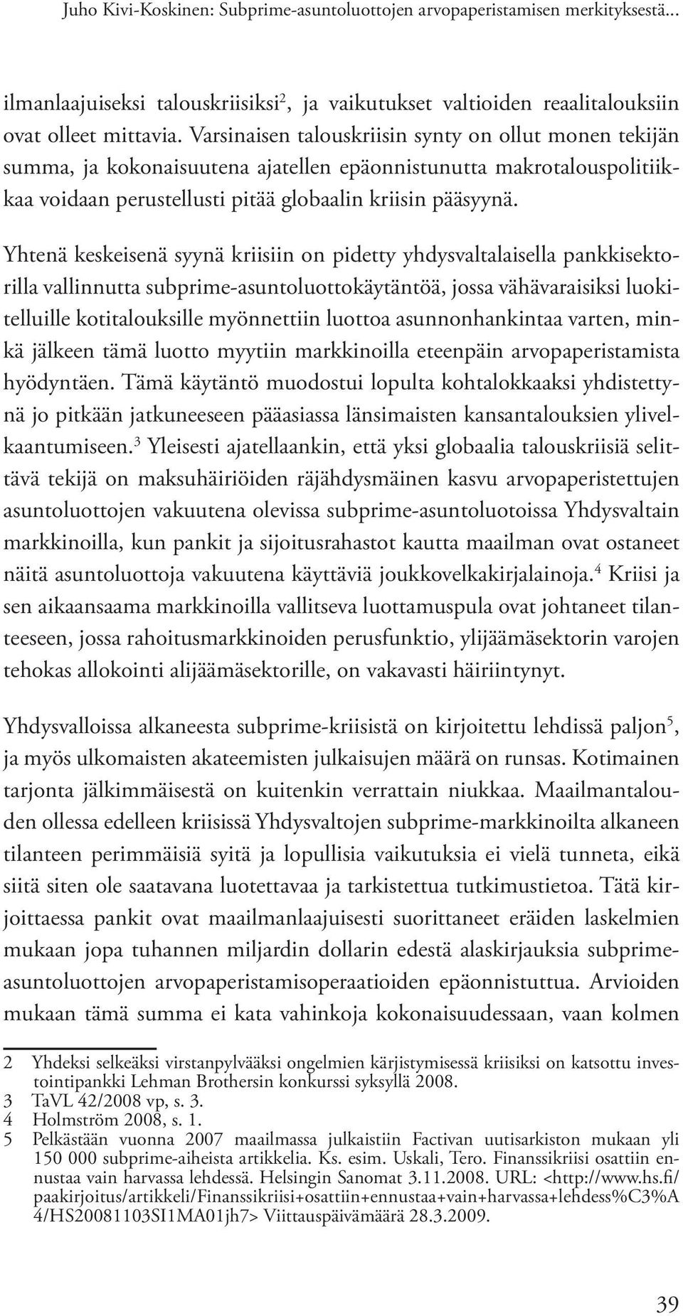 Yhtenä keskeisenä syynä kriisiin on pidetty yhdysvaltalaisella pankkisektorilla vallinnutta subprime-asuntoluottokäytäntöä, jossa vähävaraisiksi luokitelluille kotitalouksille myönnettiin luottoa