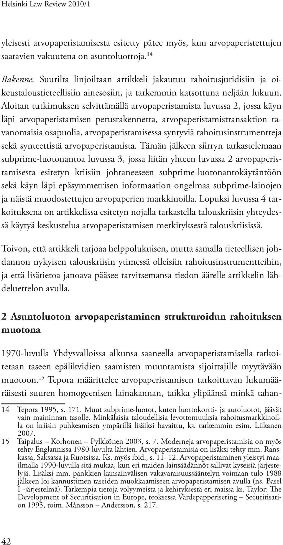 Aloitan tutkimuksen selvittämällä arvopaperistamista luvussa 2, jossa käyn läpi arvopaperistamisen perusrakennetta, arvopaperistamistransaktion tavanomaisia osapuolia, arvopaperistamisessa syntyviä