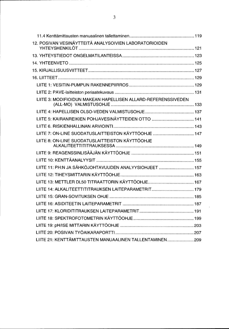 .. 131 LIITE 3: MODIFIOIDUN MAKEAN HAPELLISEN ALLARD-REFERENSSIVEDEN (ALL-MO) VALMISTUSOHJE... 133 LIITE 4: HAPELLISEN OLSO-VEDEN VALMISTUSOHJE... 137 LIITE 5: KAIRANREIKIEN POHJAVESINÄYTTEIDEN OTTO.