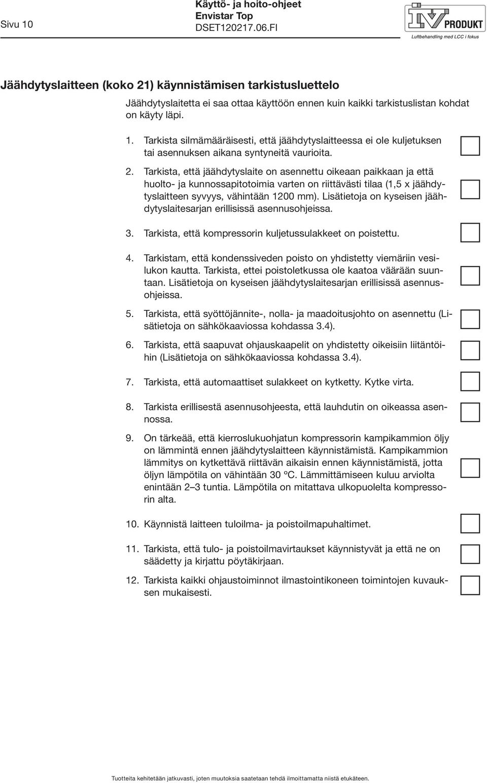 Lisätietoja on kyseisen jäähdytyslaitesarjan erillisissä asennusohjeissa. 3. Tarkista, että kompressorin kuljetussulakkeet on poistettu. 4.