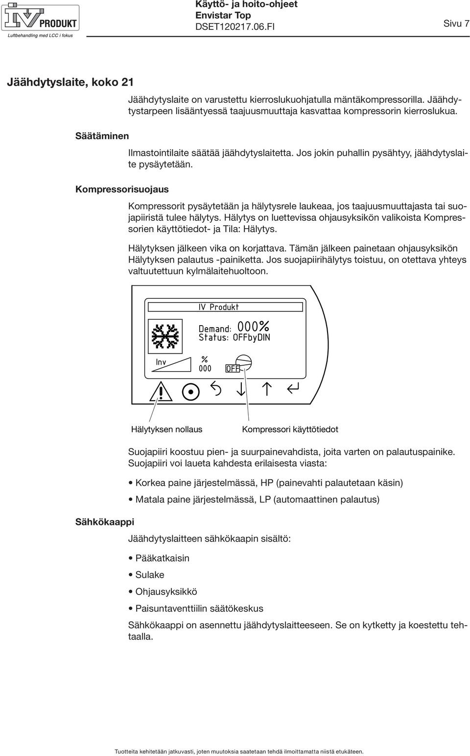 Kompressorit pysäytetään ja hälytysrele laukeaa, jos taajuusmuuttajasta tai suojapiiristä tulee hälytys. Hälytys on luettevissa ohjausyksikön valikoista Kompressorien käyttötiedot- ja Tila: Hälytys.