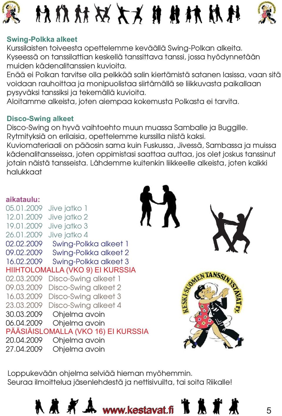 Aloitamme alkeista, joten aiempaa kokemusta Polkasta ei tarvita. Disco-Swing alkeet Disco-Swing on hyvä vaihtoehto muun muassa Samballe ja Buggille.