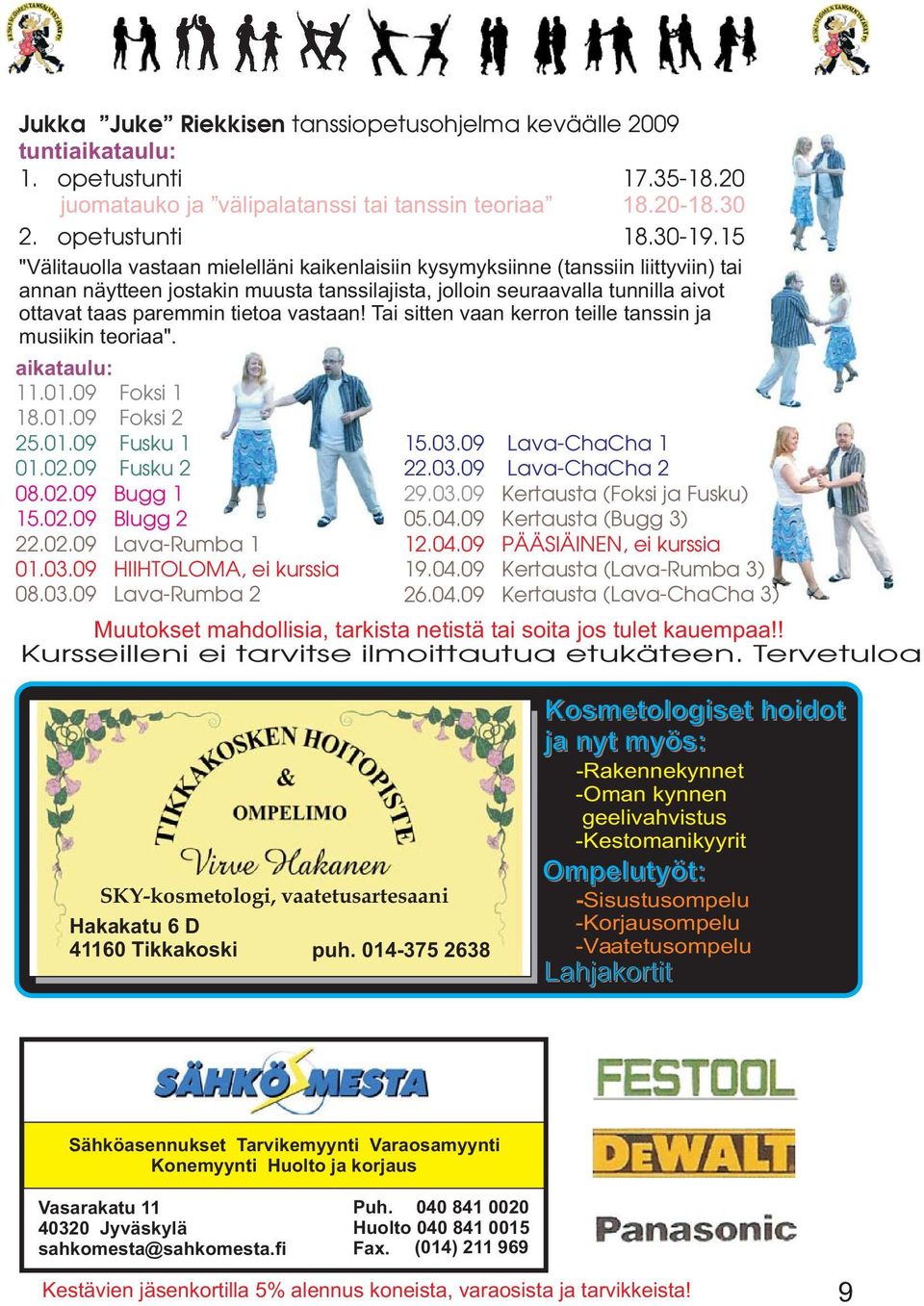 vastaan! Tai sitten vaan kerron teille tanssin ja musiikin teoriaa". aikataulu: 11.01.09 Foksi 1 18.01.09 Foksi 2 25.01.09 Fusku 1 01.02.09 Fusku 2 08.02.09 Bugg 1 15.02.09 Blugg 2 22.02.09 Lava-Rumba 1 01.