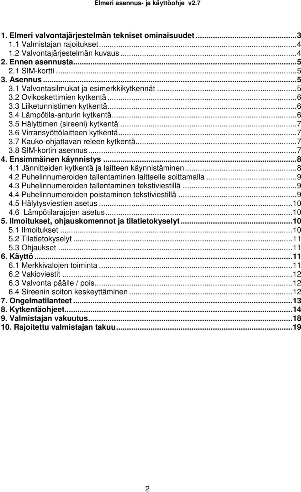 6 Virransyöttölaitteen kytkentä...7 3.7 Kauko-ohjattavan releen kytkentä...7 3.8 SIM-kortin asennus...7 4. Ensimmäinen käynnistys...8 4.1 Jännitteiden kytkentä ja laitteen käynnistäminen...8 4.2 Puhelinnumeroiden tallentaminen laitteelle soittamalla.