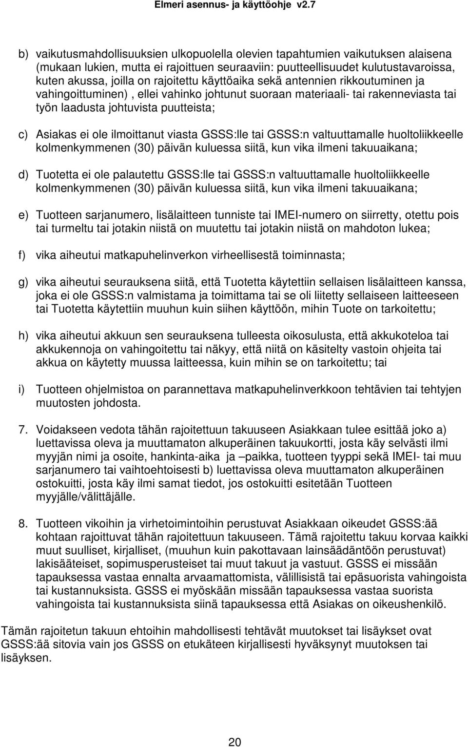 ilmoittanut viasta GSSS:lle tai GSSS:n valtuuttamalle huoltoliikkeelle kolmenkymmenen (30) päivän kuluessa siitä, kun vika ilmeni takuuaikana; d) Tuotetta ei ole palautettu GSSS:lle tai GSSS:n