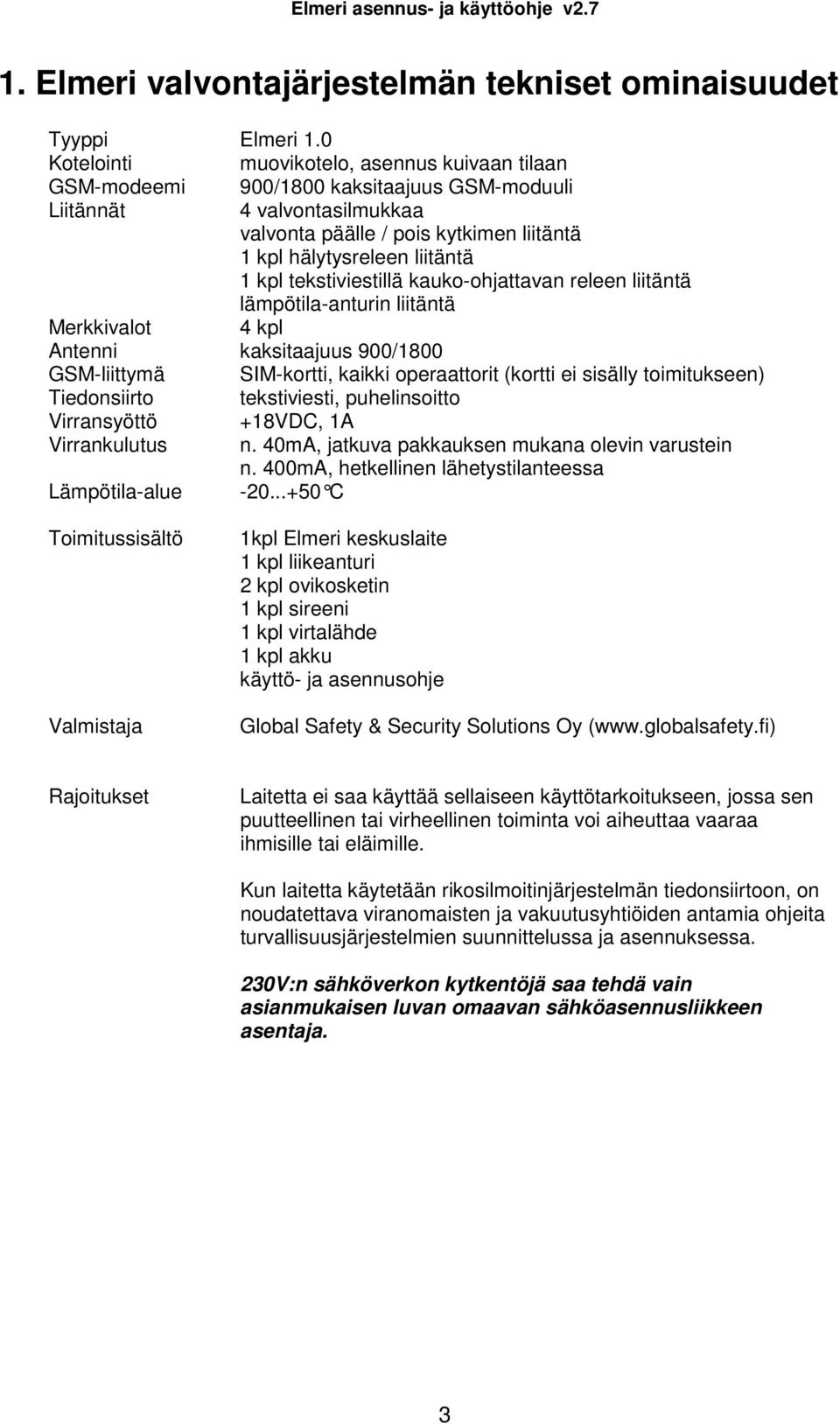 kpl tekstiviestillä kauko-ohjattavan releen liitäntä lämpötila-anturin liitäntä Merkkivalot 4 kpl Antenni kaksitaajuus 900/1800 GSM-liittymä SIM-kortti, kaikki operaattorit (kortti ei sisälly