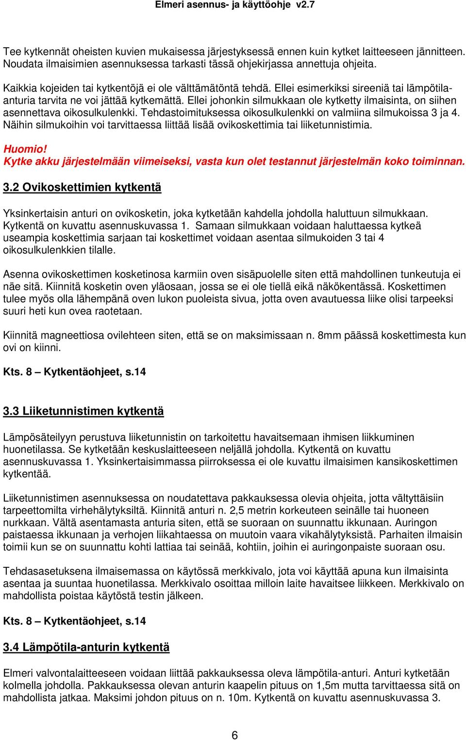 Ellei johonkin silmukkaan ole kytketty ilmaisinta, on siihen asennettava oikosulkulenkki. Tehdastoimituksessa oikosulkulenkki on valmiina silmukoissa 3 ja 4.