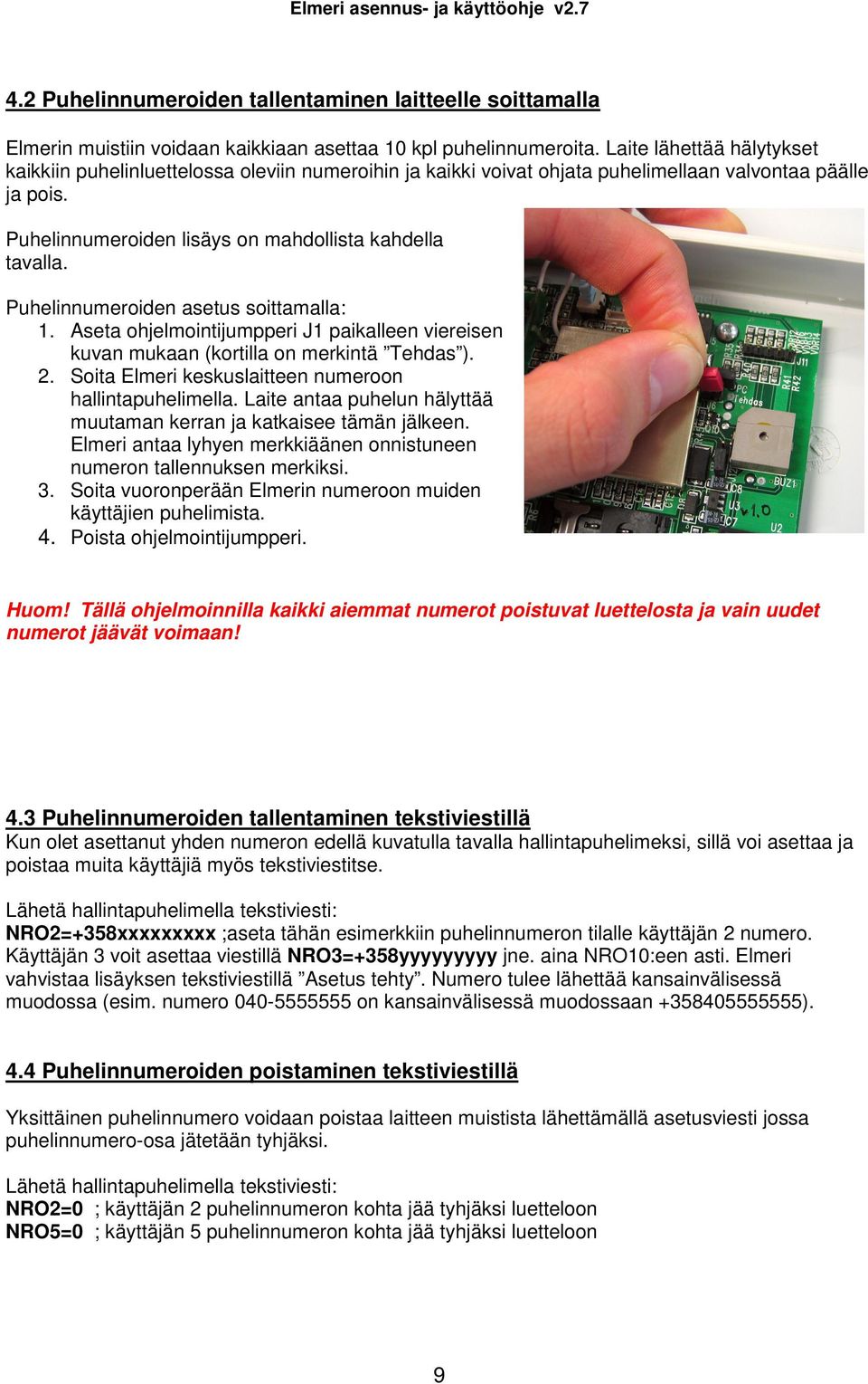 Puhelinnumeroiden asetus soittamalla: 1. Aseta ohjelmointijumpperi J1 paikalleen viereisen kuvan mukaan (kortilla on merkintä Tehdas ). 2. Soita Elmeri keskuslaitteen numeroon hallintapuhelimella.