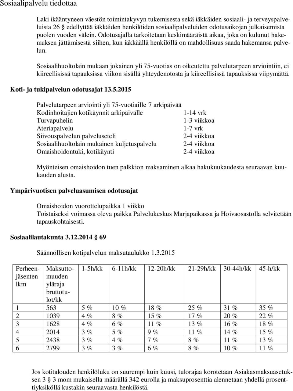 Sosiaalihuoltolain mukaan jokainen yli 75-vuotias on oikeutettu palvelutarpeen arviointiin, ei kiireellisissä tapauksissa viikon sisällä yhteydenotosta ja kiireellisissä tapauksissa viipymättä.