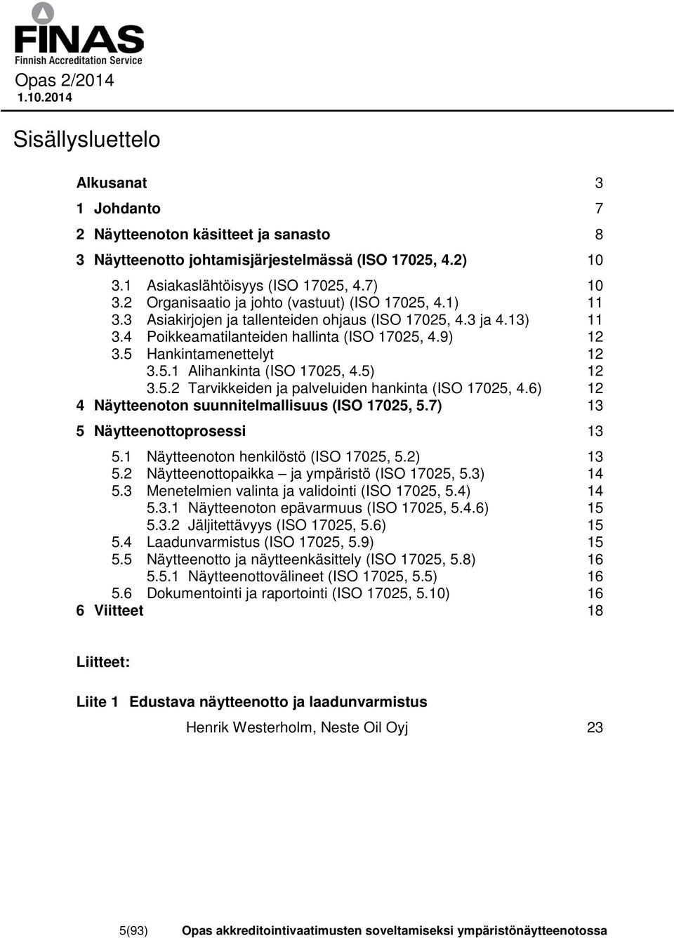 5 Hankintamenettelyt 12 3.5.1 Alihankinta (ISO 17025, 4.5) 12 3.5.2 Tarvikkeiden ja palveluiden hankinta (ISO 17025, 4.6) 12 4 Näytteenoton suunnitelmallisuus (ISO 17025, 5.