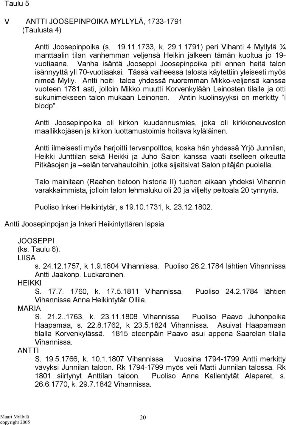 Antti hoiti taloa yhdessä nuoremman Mikko-veljensä kanssa vuoteen 1781 asti, jolloin Mikko muutti Korvenkylään Leinosten tilalle ja otti sukunimekseen talon mukaan Leinonen.