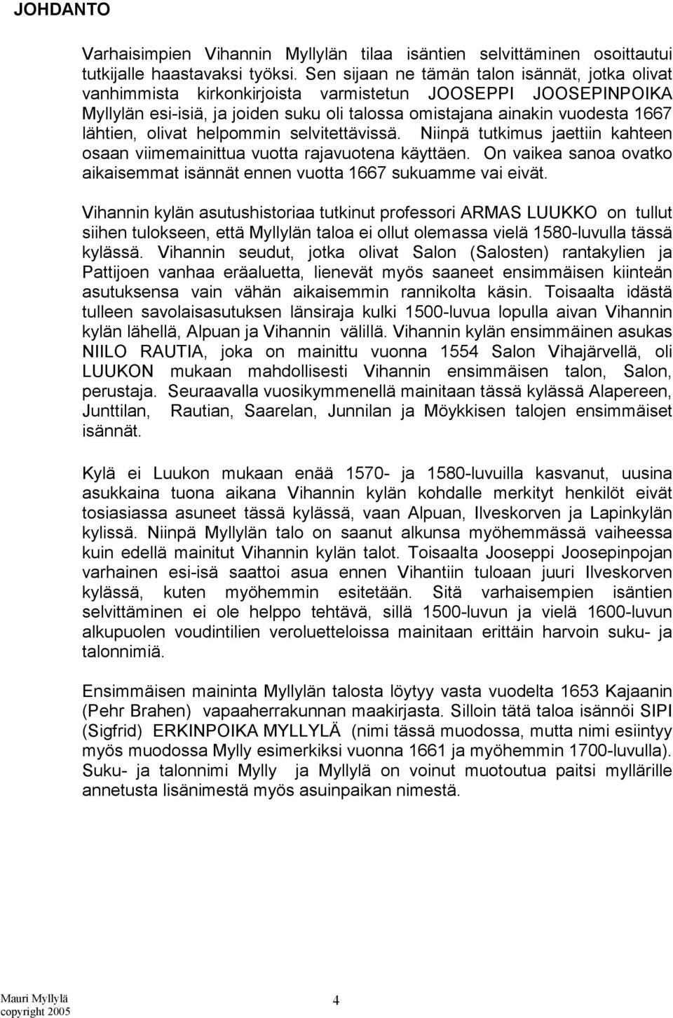 olivat helpommin selvitettävissä. Niinpä tutkimus jaettiin kahteen osaan viimemainittua vuotta rajavuotena käyttäen. On vaikea sanoa ovatko aikaisemmat isännät ennen vuotta 1667 sukuamme vai eivät.